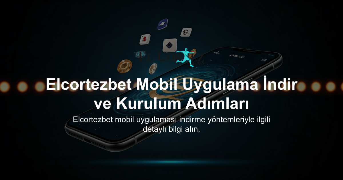 Elcortezbet Mobil Uygulama İndir ve Kurulum Adımları